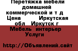 Перетяжка мебели домашней, коммерческой и т.д. › Цена ­ 250 - Иркутская обл., Иркутск г. Мебель, интерьер » Услуги   